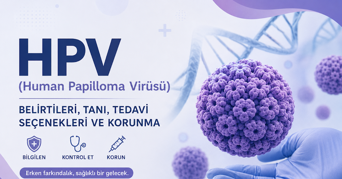 HPV (Human Papilloma Virüsü) Nedir? Belirtileri, Tanısı, Tedavi Seçenekleri ve Korunma Yöntemleri